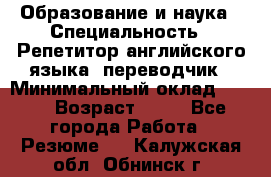 Образование и наука › Специальность ­ Репетитор английского языка, переводчик › Минимальный оклад ­ 600 › Возраст ­ 23 - Все города Работа » Резюме   . Калужская обл.,Обнинск г.